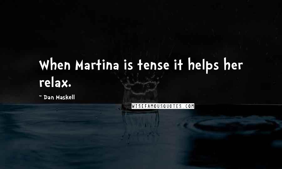 Dan Maskell Quotes: When Martina is tense it helps her relax.
