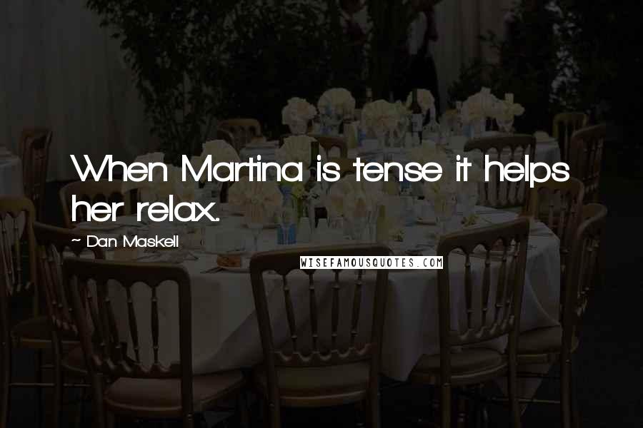 Dan Maskell Quotes: When Martina is tense it helps her relax.