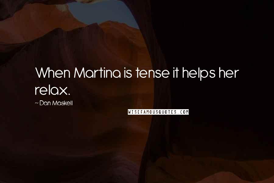 Dan Maskell Quotes: When Martina is tense it helps her relax.