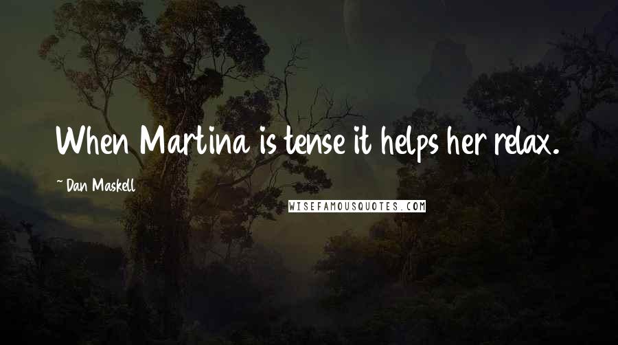 Dan Maskell Quotes: When Martina is tense it helps her relax.