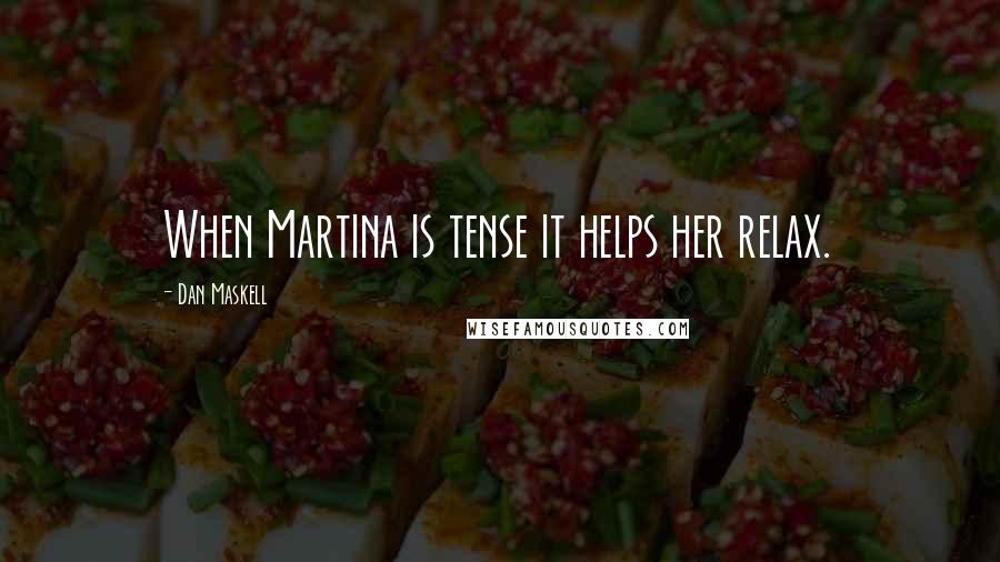 Dan Maskell Quotes: When Martina is tense it helps her relax.