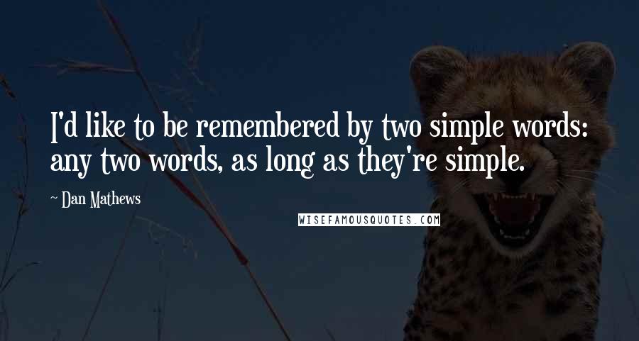 Dan Mathews Quotes: I'd like to be remembered by two simple words: any two words, as long as they're simple.