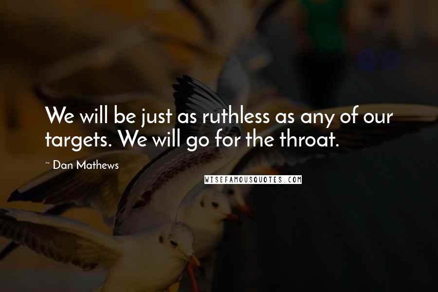 Dan Mathews Quotes: We will be just as ruthless as any of our targets. We will go for the throat.