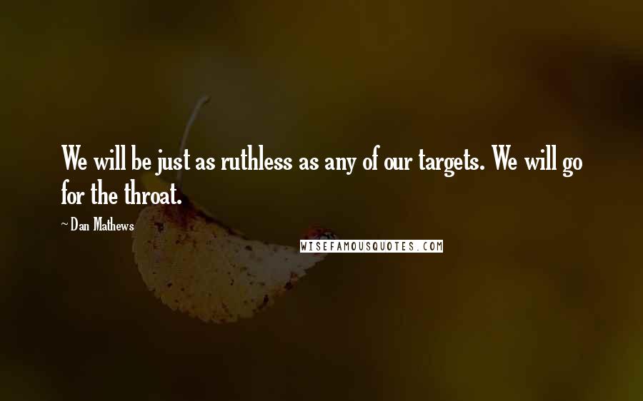 Dan Mathews Quotes: We will be just as ruthless as any of our targets. We will go for the throat.