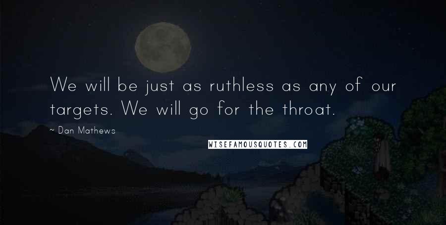 Dan Mathews Quotes: We will be just as ruthless as any of our targets. We will go for the throat.