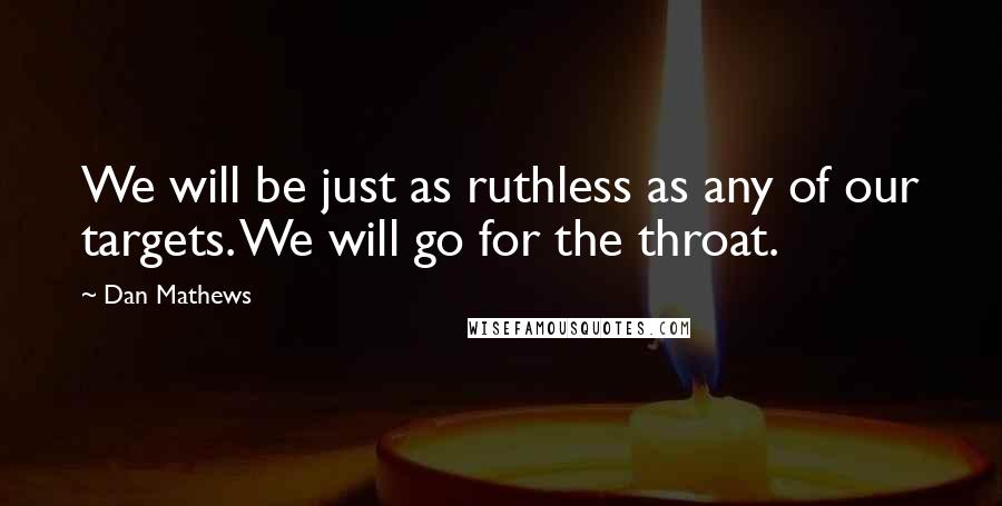 Dan Mathews Quotes: We will be just as ruthless as any of our targets. We will go for the throat.