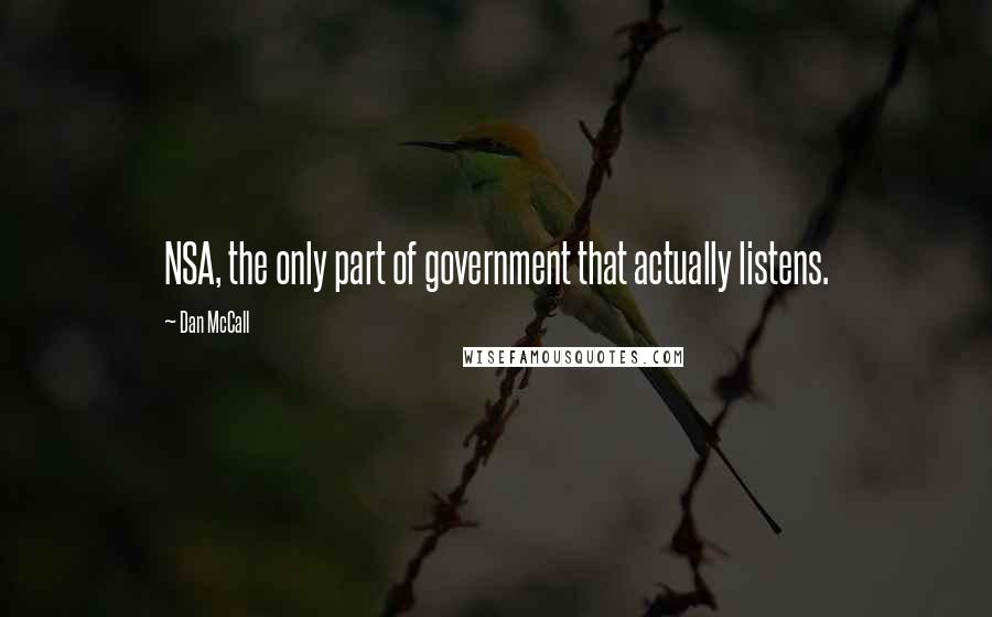 Dan McCall Quotes: NSA, the only part of government that actually listens.