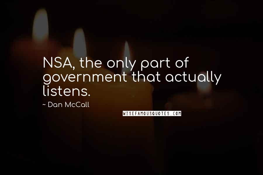 Dan McCall Quotes: NSA, the only part of government that actually listens.