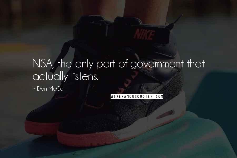 Dan McCall Quotes: NSA, the only part of government that actually listens.