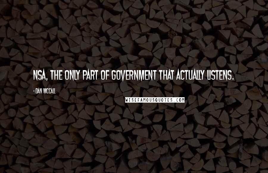 Dan McCall Quotes: NSA, the only part of government that actually listens.