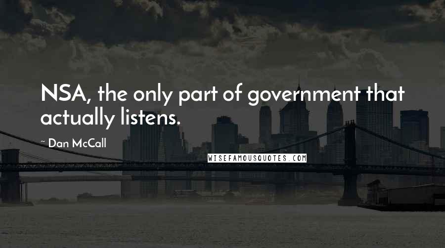 Dan McCall Quotes: NSA, the only part of government that actually listens.