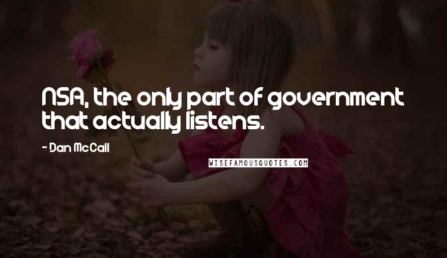 Dan McCall Quotes: NSA, the only part of government that actually listens.