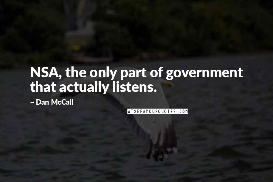 Dan McCall Quotes: NSA, the only part of government that actually listens.