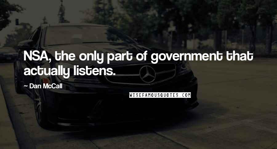 Dan McCall Quotes: NSA, the only part of government that actually listens.