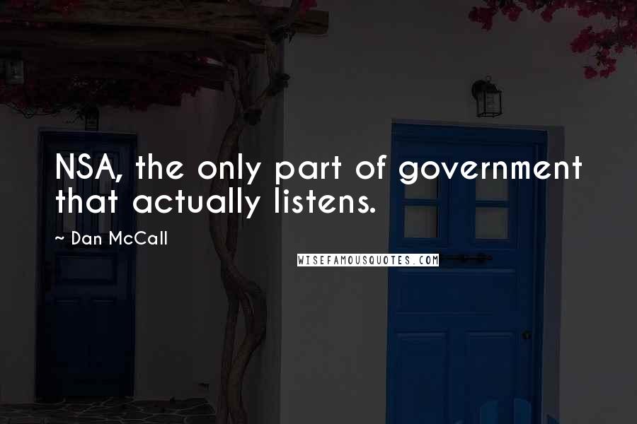 Dan McCall Quotes: NSA, the only part of government that actually listens.