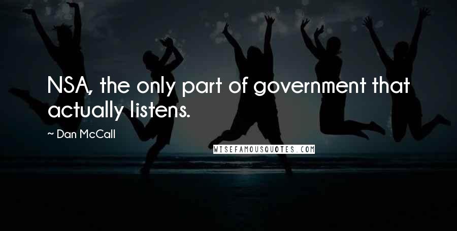 Dan McCall Quotes: NSA, the only part of government that actually listens.