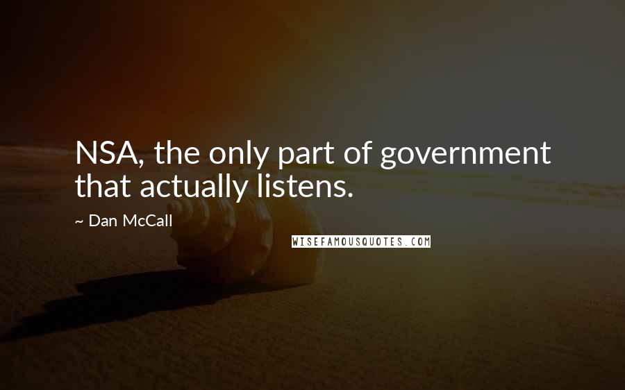 Dan McCall Quotes: NSA, the only part of government that actually listens.