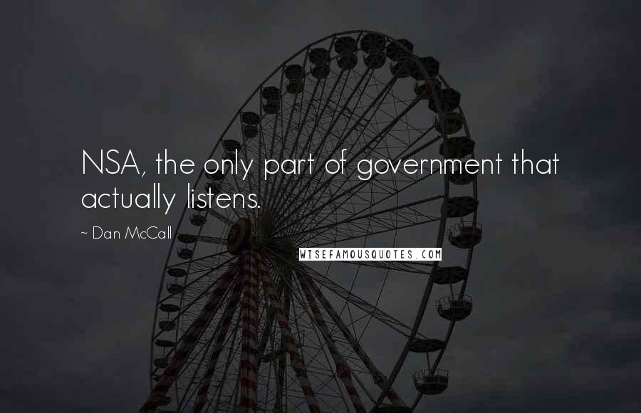 Dan McCall Quotes: NSA, the only part of government that actually listens.