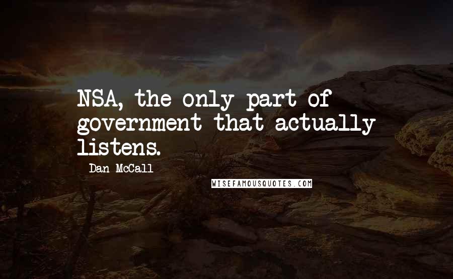 Dan McCall Quotes: NSA, the only part of government that actually listens.