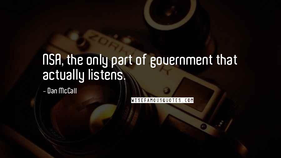 Dan McCall Quotes: NSA, the only part of government that actually listens.