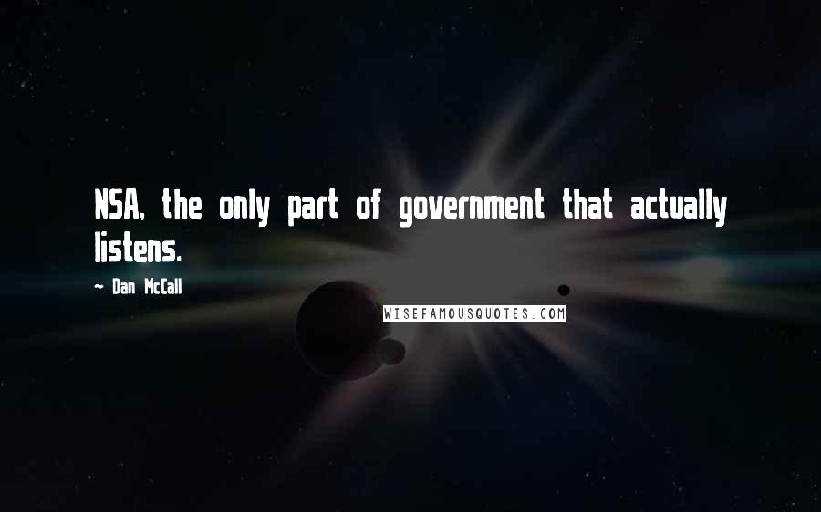 Dan McCall Quotes: NSA, the only part of government that actually listens.