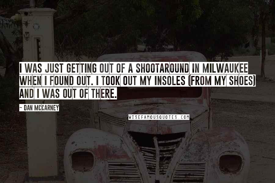 Dan McCarney Quotes: I was just getting out of a shootaround in Milwaukee when I found out. I took out my insoles (from my shoes) and I was out of there.