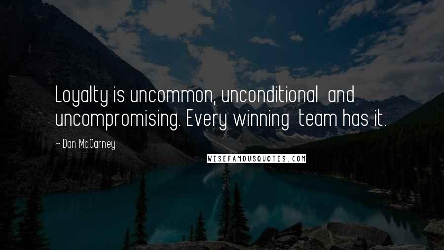 Dan McCarney Quotes: Loyalty is uncommon, unconditional and uncompromising. Every winning team has it.