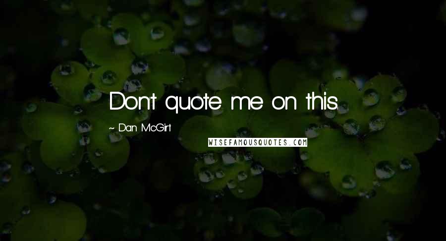 Dan McGirt Quotes: Don't quote me on this.