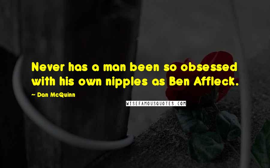 Dan McQuinn Quotes: Never has a man been so obsessed with his own nipples as Ben Affleck.