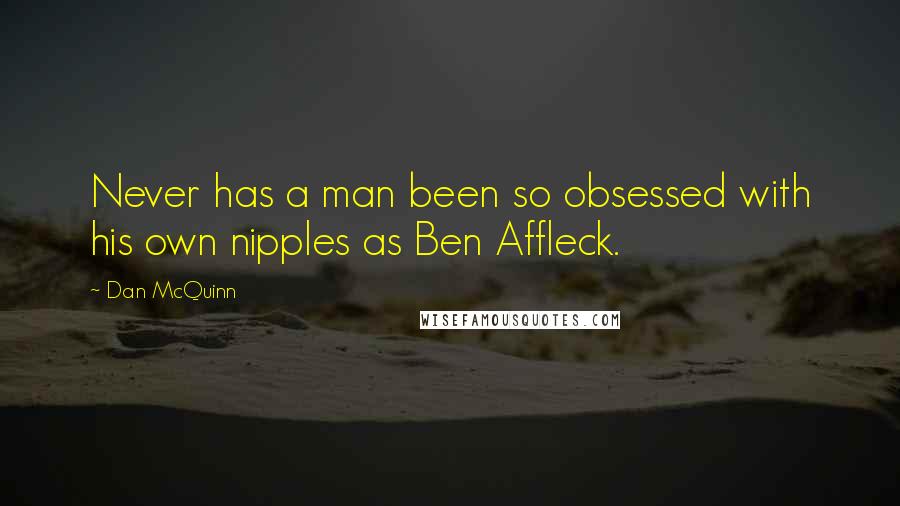 Dan McQuinn Quotes: Never has a man been so obsessed with his own nipples as Ben Affleck.