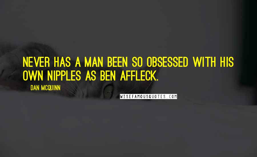 Dan McQuinn Quotes: Never has a man been so obsessed with his own nipples as Ben Affleck.