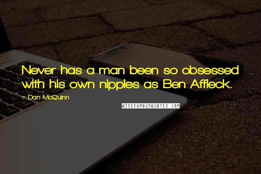 Dan McQuinn Quotes: Never has a man been so obsessed with his own nipples as Ben Affleck.