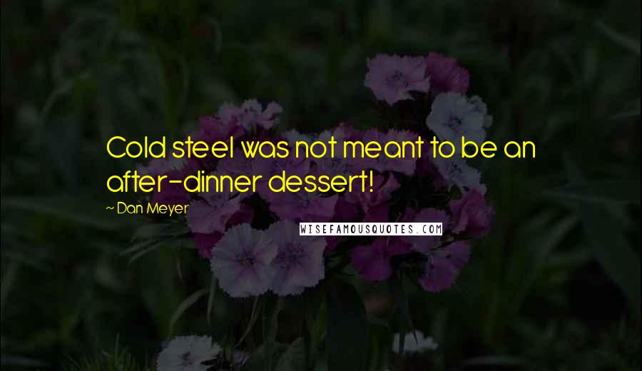 Dan Meyer Quotes: Cold steel was not meant to be an after-dinner dessert!