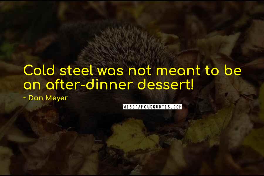 Dan Meyer Quotes: Cold steel was not meant to be an after-dinner dessert!