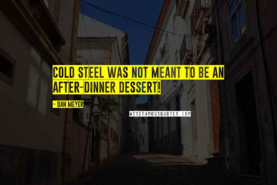 Dan Meyer Quotes: Cold steel was not meant to be an after-dinner dessert!