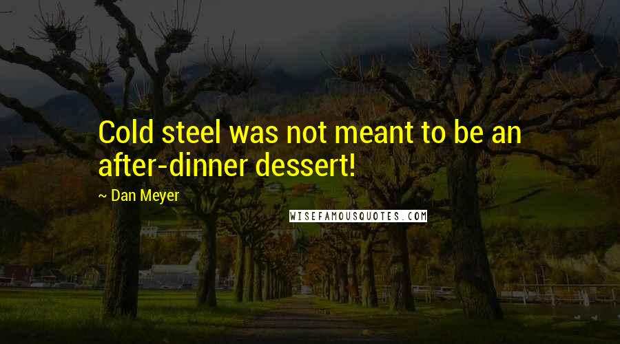 Dan Meyer Quotes: Cold steel was not meant to be an after-dinner dessert!