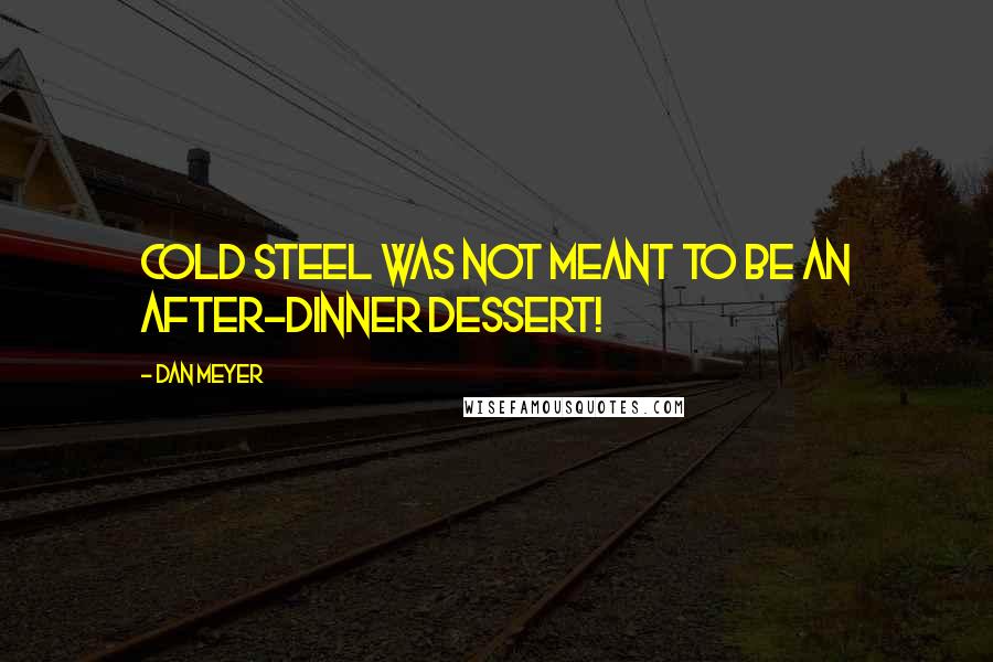 Dan Meyer Quotes: Cold steel was not meant to be an after-dinner dessert!