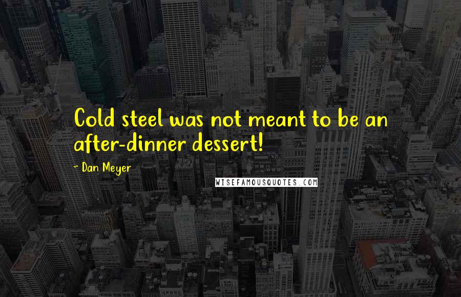 Dan Meyer Quotes: Cold steel was not meant to be an after-dinner dessert!