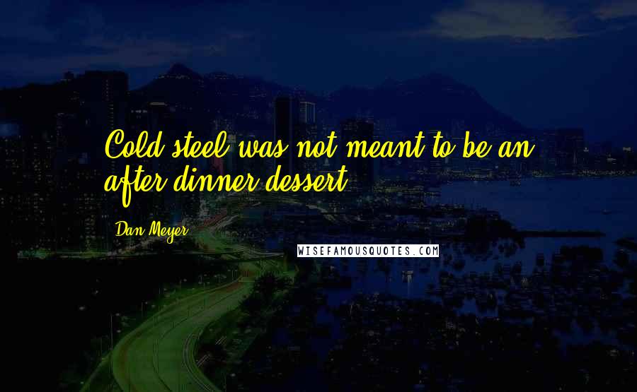 Dan Meyer Quotes: Cold steel was not meant to be an after-dinner dessert!