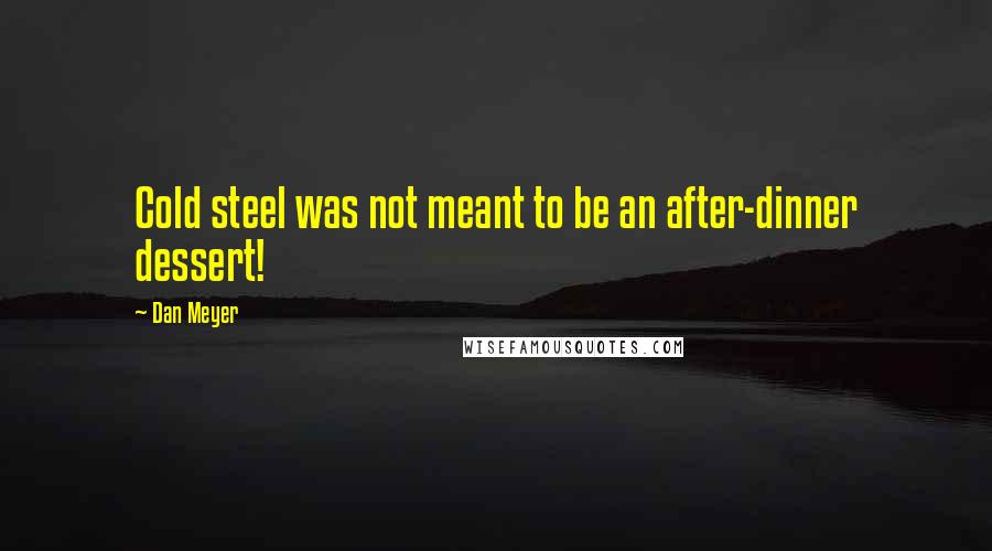 Dan Meyer Quotes: Cold steel was not meant to be an after-dinner dessert!