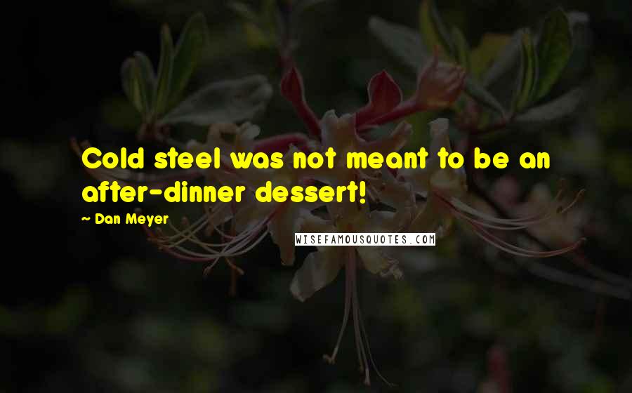 Dan Meyer Quotes: Cold steel was not meant to be an after-dinner dessert!