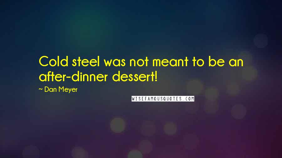 Dan Meyer Quotes: Cold steel was not meant to be an after-dinner dessert!