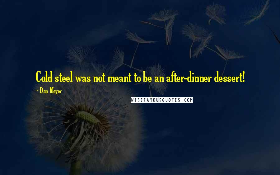 Dan Meyer Quotes: Cold steel was not meant to be an after-dinner dessert!