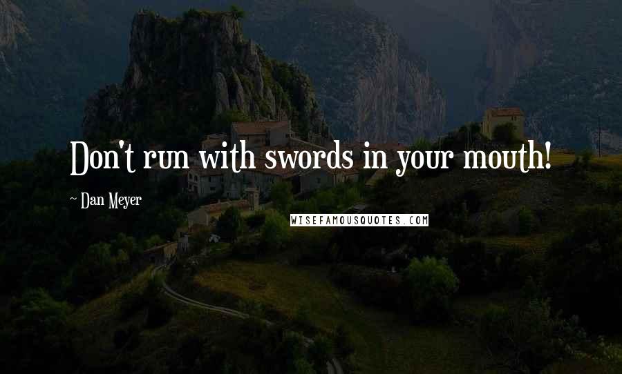 Dan Meyer Quotes: Don't run with swords in your mouth!