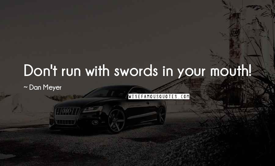 Dan Meyer Quotes: Don't run with swords in your mouth!