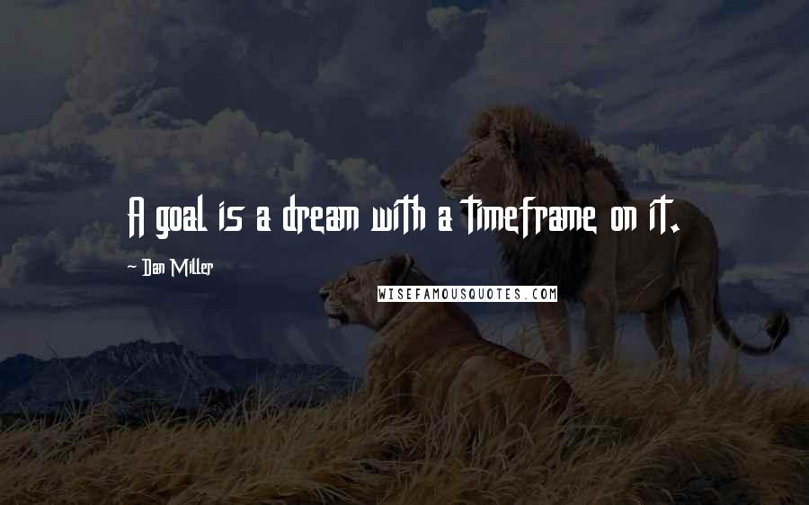 Dan Miller Quotes: A goal is a dream with a timeframe on it.