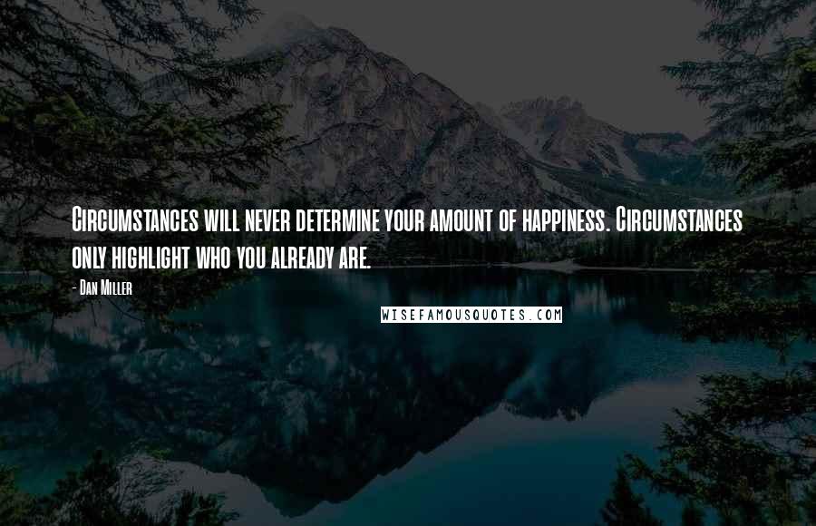 Dan Miller Quotes: Circumstances will never determine your amount of happiness. Circumstances only highlight who you already are.