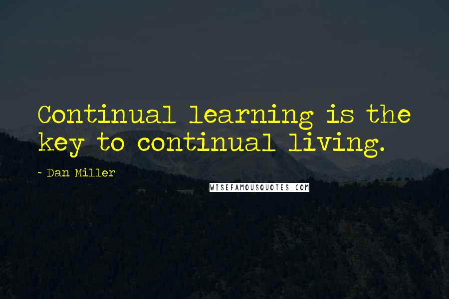 Dan Miller Quotes: Continual learning is the key to continual living.