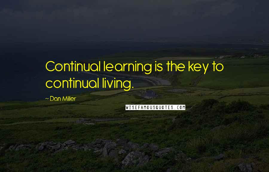 Dan Miller Quotes: Continual learning is the key to continual living.