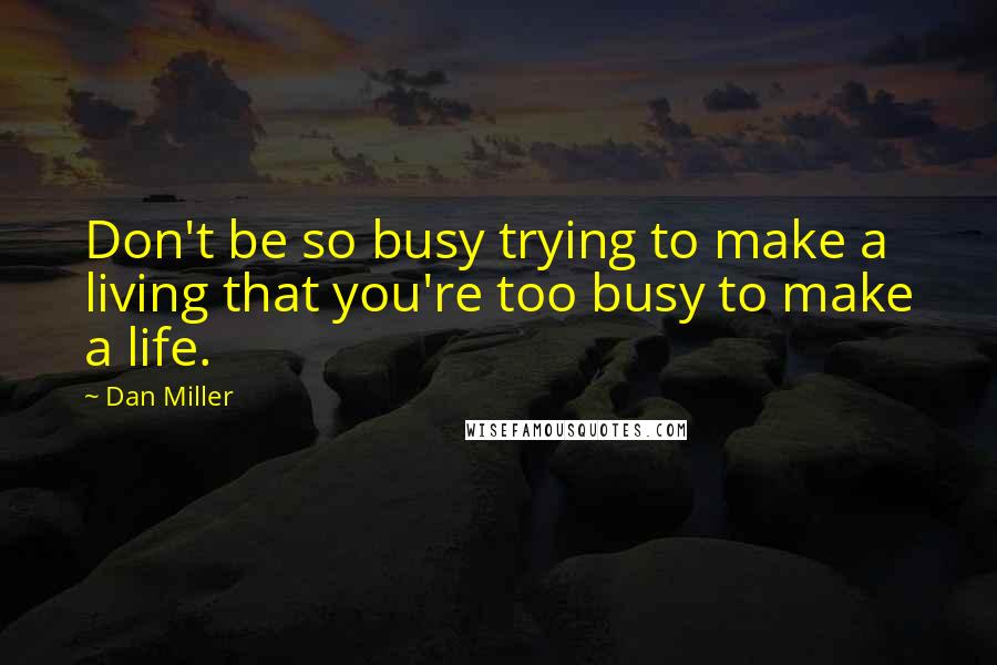 Dan Miller Quotes: Don't be so busy trying to make a living that you're too busy to make a life.